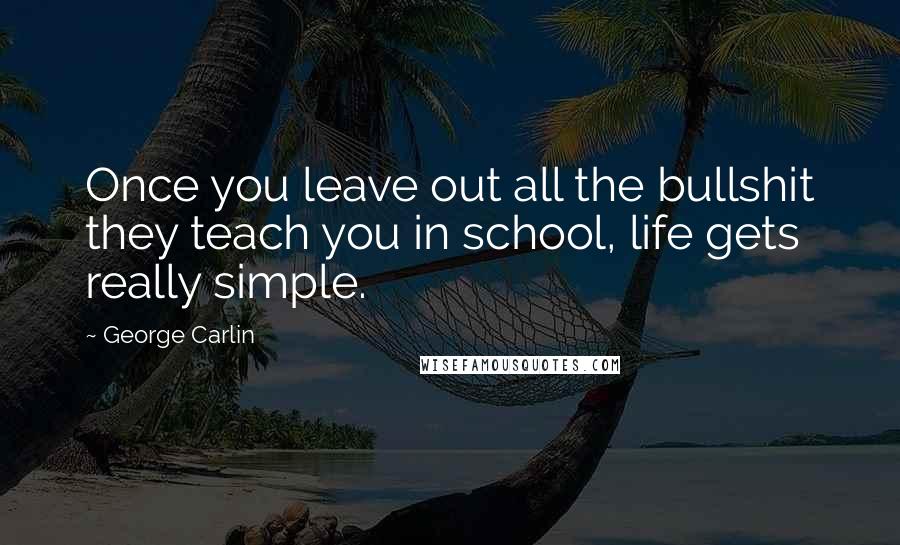 George Carlin quotes: Once you leave out all the bullshit they teach you in school, life gets really simple.