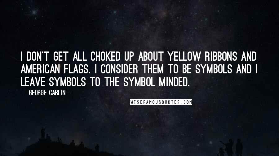 George Carlin quotes: I don't get all choked up about yellow ribbons and American flags. I consider them to be symbols and I leave symbols to the symbol minded.