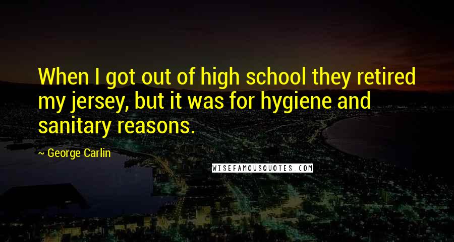 George Carlin quotes: When I got out of high school they retired my jersey, but it was for hygiene and sanitary reasons.