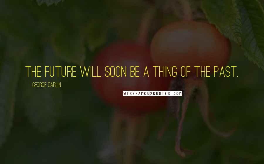 George Carlin quotes: The future will soon be a thing of the past.