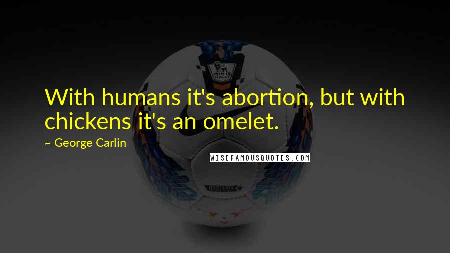 George Carlin quotes: With humans it's abortion, but with chickens it's an omelet.