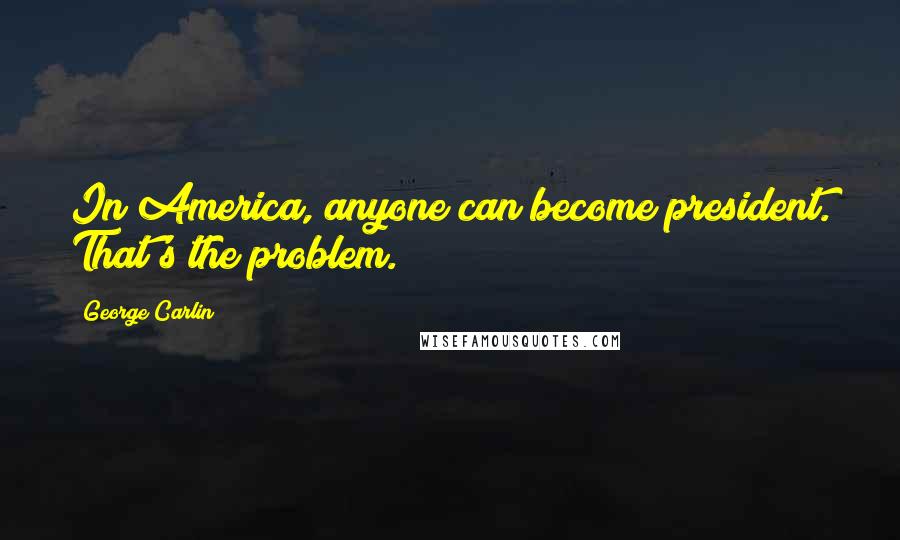 George Carlin quotes: In America, anyone can become president. That's the problem.