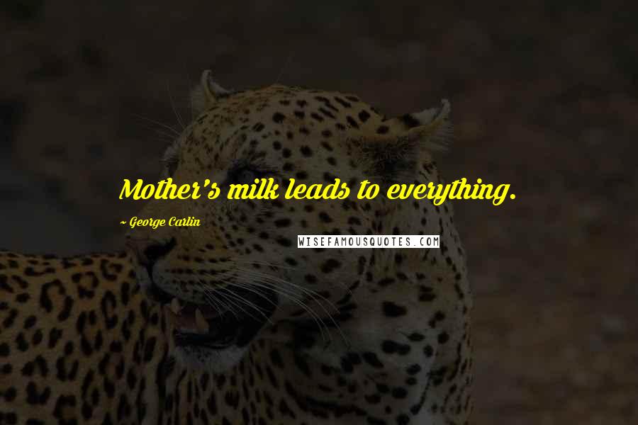 George Carlin quotes: Mother's milk leads to everything.