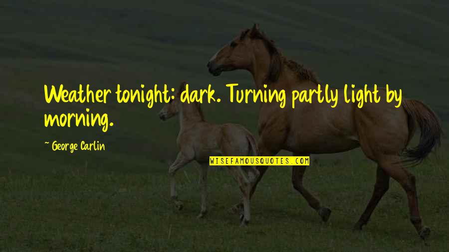 George Carlin Quotes By George Carlin: Weather tonight: dark. Turning partly light by morning. George Carlin Quotes By George Carlin: Weather tonight: dark. Turning partly light by morning.