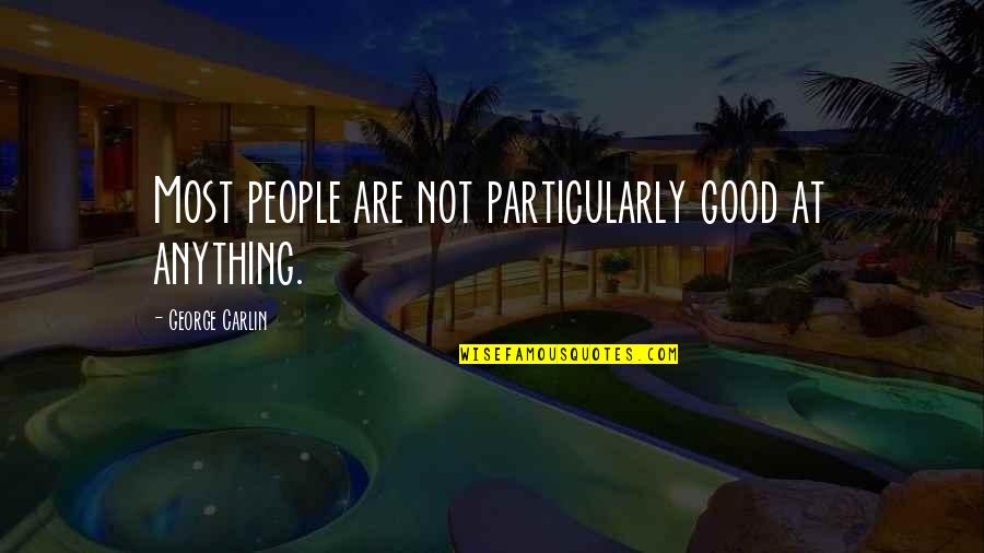 George Carlin Quotes By George Carlin: Most people are not particularly good at anything. George Carlin Quotes By George Carlin: Most people are not particularly good at anything.