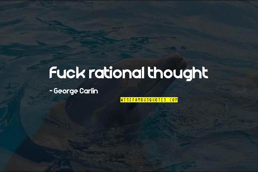 George Carlin Quotes By George Carlin: Fuck rational thought