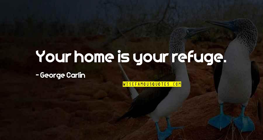 George Carlin Quotes By George Carlin: Your home is your refuge.