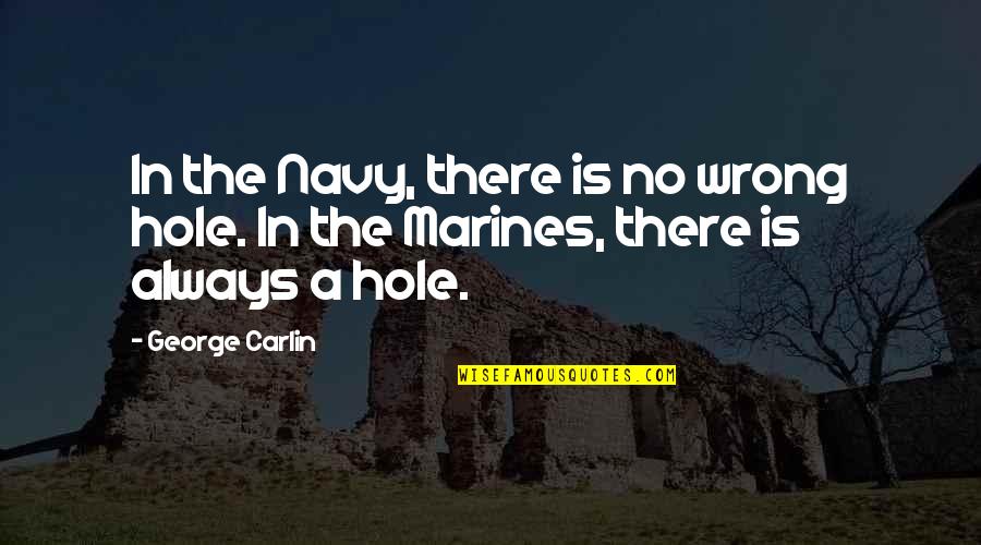 George Carlin Quotes By George Carlin: In the Navy, there is no wrong hole.