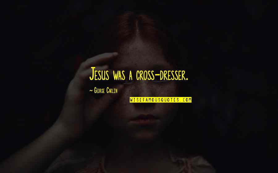 George Carlin Quotes By George Carlin: Jesus was a cross-dresser. George Carlin Quotes By George Carlin: Jesus was a cross-dresser.