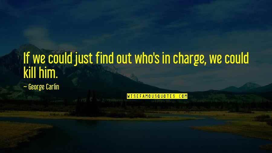 George Carlin Quotes By George Carlin: If we could just find out who's in George Carlin Quotes By George Carlin: If we could just find out who's in