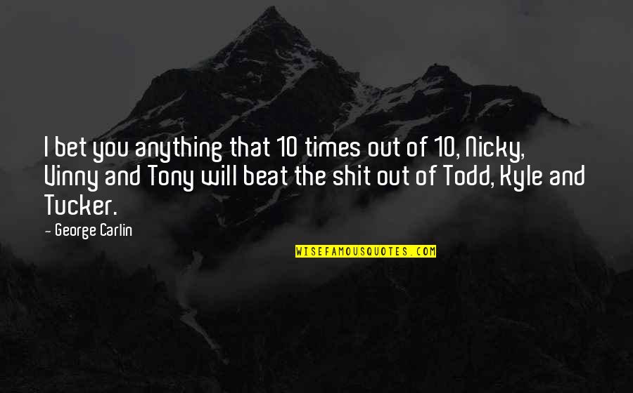 George Carlin Quotes By George Carlin: I bet you anything that 10 times out George Carlin Quotes By George Carlin: I bet you anything that 10 times out
