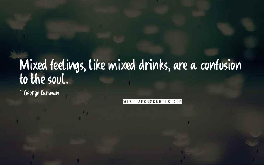 George Carman quotes: Mixed feelings, like mixed drinks, are a confusion to the soul.