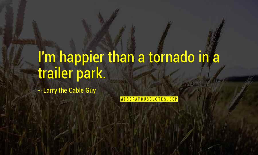 George Carteret Quotes By Larry The Cable Guy: I'm happier than a tornado in a trailer
