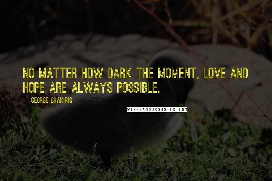 George Chakiris quotes: No matter how dark the moment, love and hope are always possible.