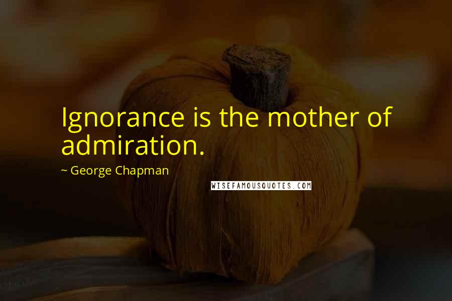 George Chapman quotes: Ignorance is the mother of admiration.