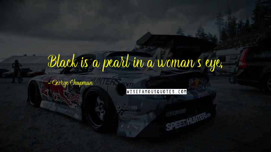 George Chapman quotes: Black is a pearl in a woman's eye.