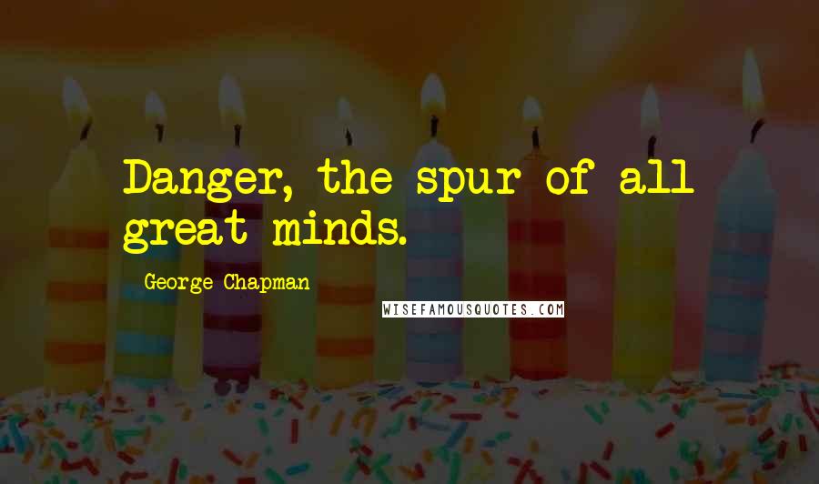 George Chapman quotes: Danger, the spur of all great minds.