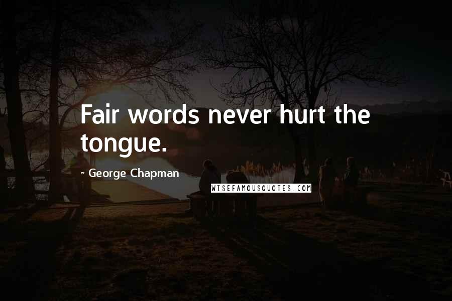 George Chapman quotes: Fair words never hurt the tongue.