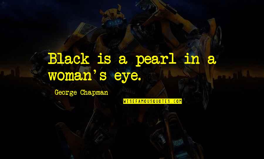 George Chapman Quotes By George Chapman: Black is a pearl in a woman's eye. George Chapman Quotes By George Chapman: Black is a pearl in a woman's eye.