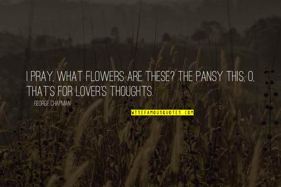 George Chapman Quotes By George Chapman: I pray, what flowers are these? The pansy