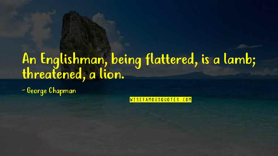 George Chapman Quotes By George Chapman: An Englishman, being flattered, is a lamb; threatened, George Chapman Quotes By George Chapman: An Englishman, being flattered, is a lamb; threatened,