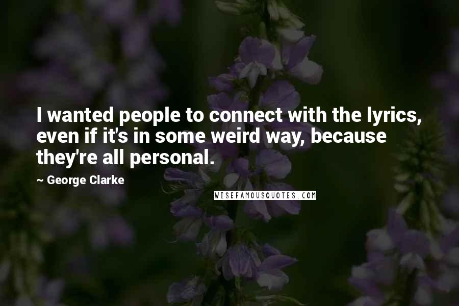 George Clarke quotes: I wanted people to connect with the lyrics, even if it's in some weird way, because they're all personal.