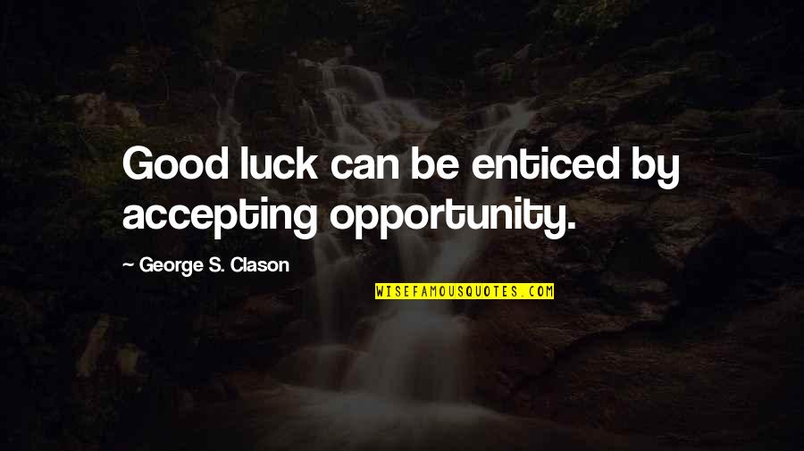 George Clason Quotes By George S. Clason: Good luck can be enticed by accepting opportunity. George Clason Quotes By George S. Clason: Good luck can be enticed by accepting opportunity.