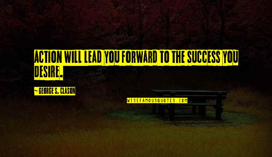 George Clason Quotes By George S. Clason: Action will lead you forward to the success George Clason Quotes By George S. Clason: Action will lead you forward to the success