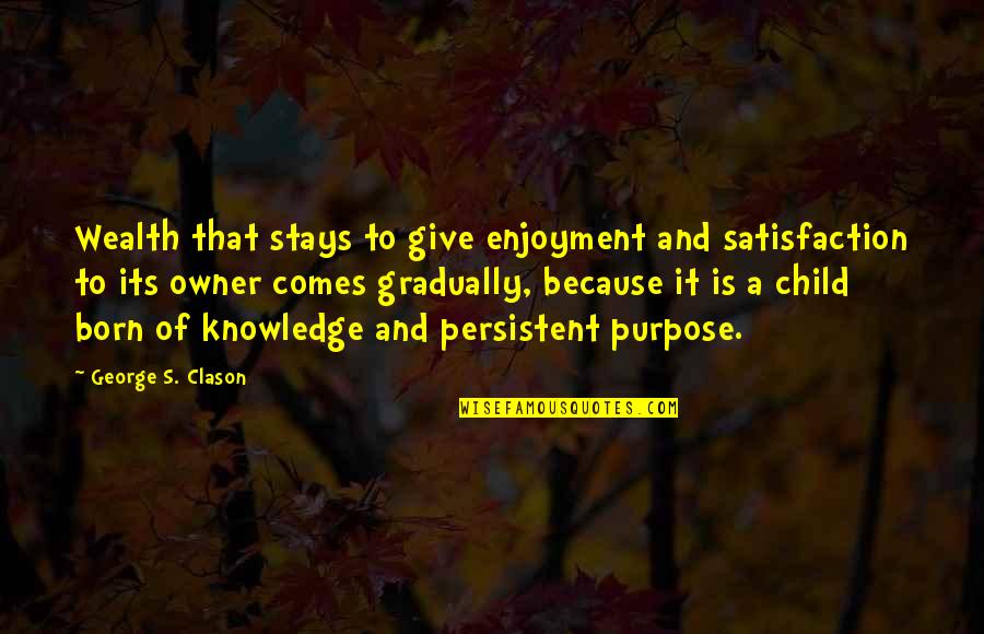 George Clason Quotes By George S. Clason: Wealth that stays to give enjoyment and satisfaction George Clason Quotes By George S. Clason: Wealth that stays to give enjoyment and satisfaction