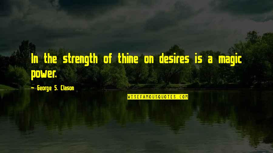 George Clason Quotes By George S. Clason: In the strength of thine on desires is George Clason Quotes By George S. Clason: In the strength of thine on desires is