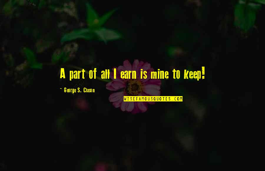 George Clason Quotes By George S. Clason: A part of all I earn is mine George Clason Quotes By George S. Clason: A part of all I earn is mine