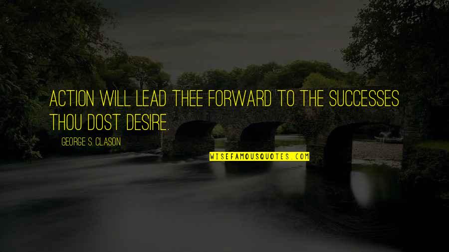 George Clason Quotes By George S. Clason: ACTION will lead thee forward to the successes George Clason Quotes By George S. Clason: ACTION will lead thee forward to the successes