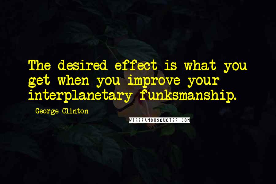 George Clinton quotes: The desired effect is what you get when you improve your interplanetary funksmanship.