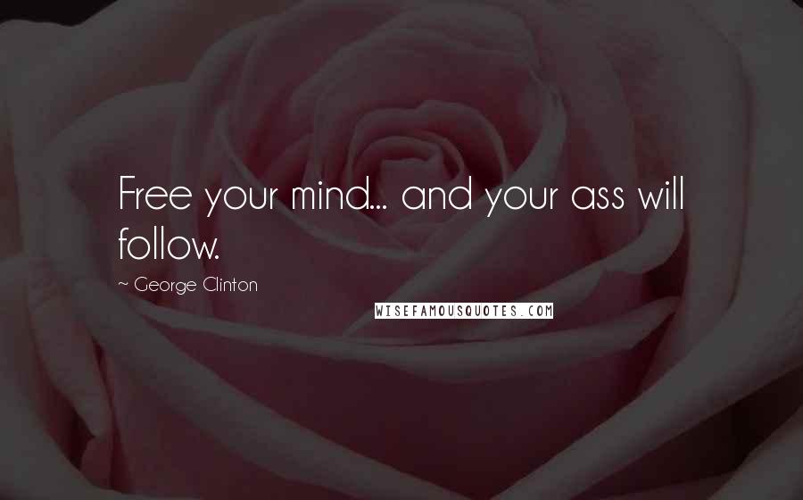George Clinton quotes: Free your mind... and your ass will follow.