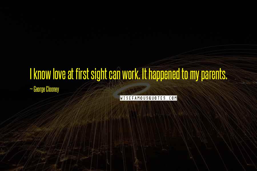 George Clooney quotes: I know love at first sight can work. It happened to my parents.