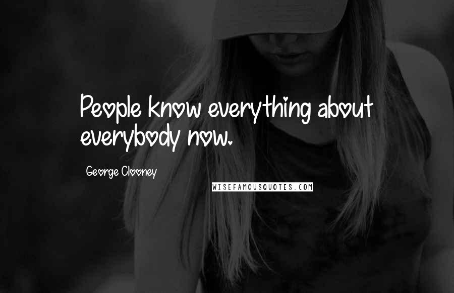 George Clooney quotes: People know everything about everybody now.