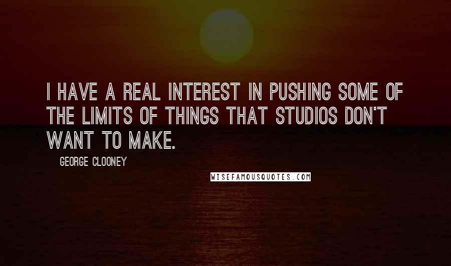 George Clooney quotes: I have a real interest in pushing some of the limits of things that studios don't want to make.