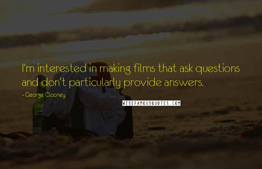 George Clooney quotes: I'm interested in making films that ask questions and don't particularly provide answers.