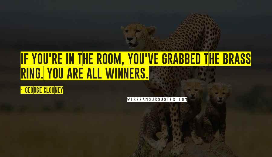 George Clooney quotes: If you're in the room, you've grabbed the brass ring. You are all winners.