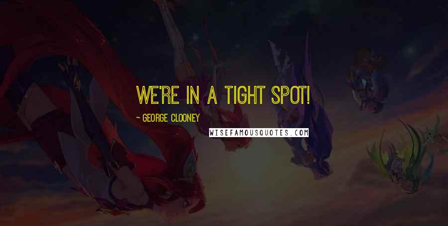 George Clooney quotes: We're in a tight spot!
