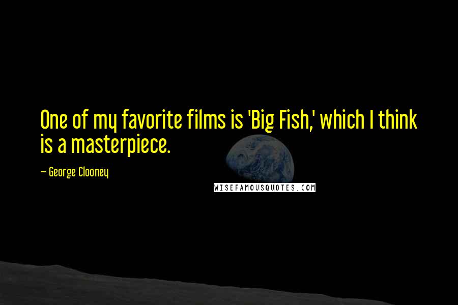 George Clooney quotes: One of my favorite films is 'Big Fish,' which I think is a masterpiece.
