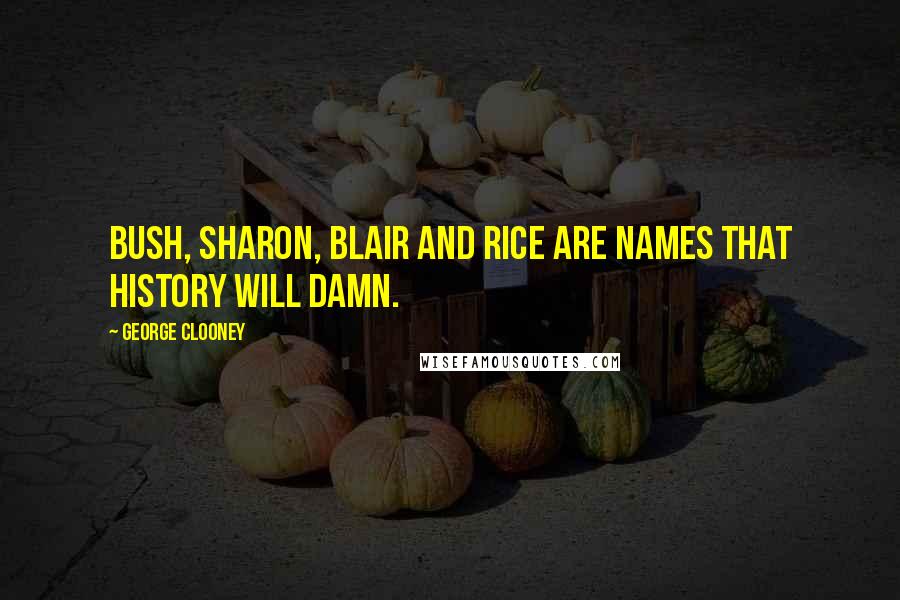 George Clooney quotes: Bush, Sharon, Blair and Rice are names that history will damn.