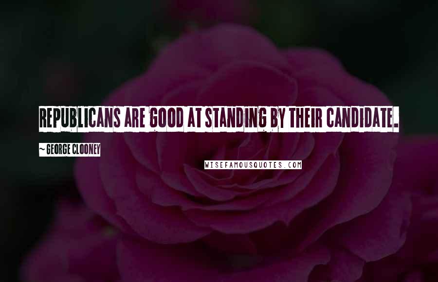 George Clooney quotes: Republicans are good at standing by their candidate.