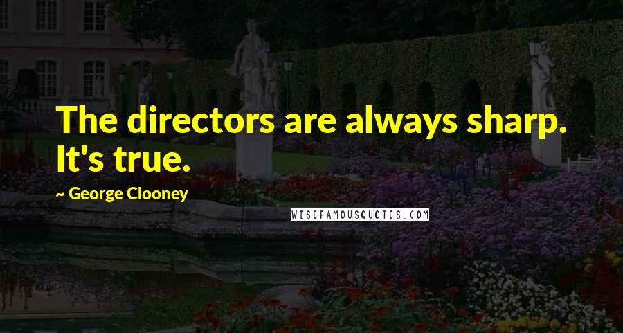 George Clooney quotes: The directors are always sharp. It's true.