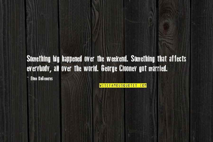 George Clooney Quotes By Ellen DeGeneres: Something big happened over the weekend. Something that