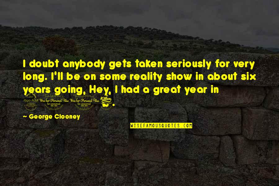 George Clooney Quotes By George Clooney: I doubt anybody gets taken seriously for very