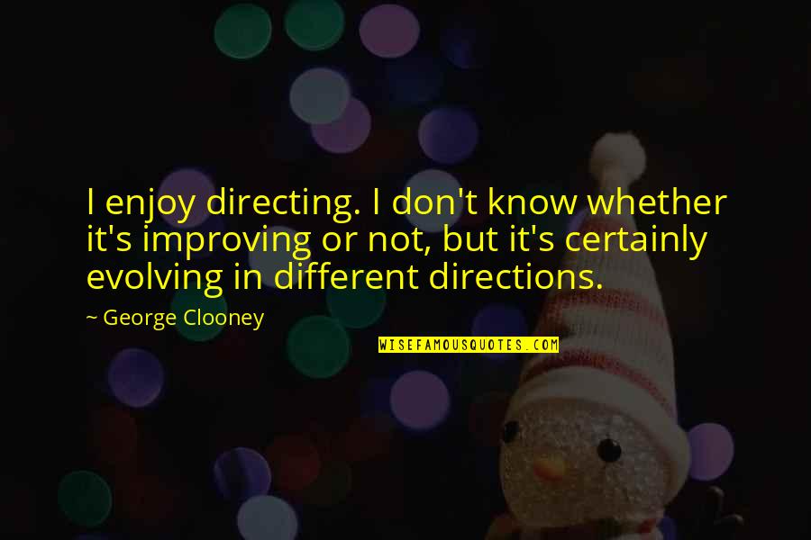 George Clooney Quotes By George Clooney: I enjoy directing. I don't know whether it's