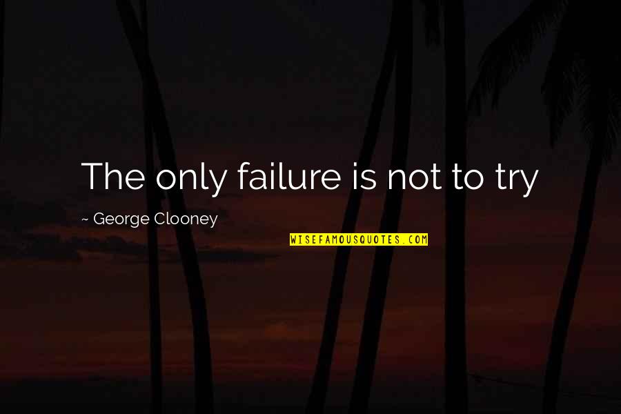 George Clooney Quotes By George Clooney: The only failure is not to try