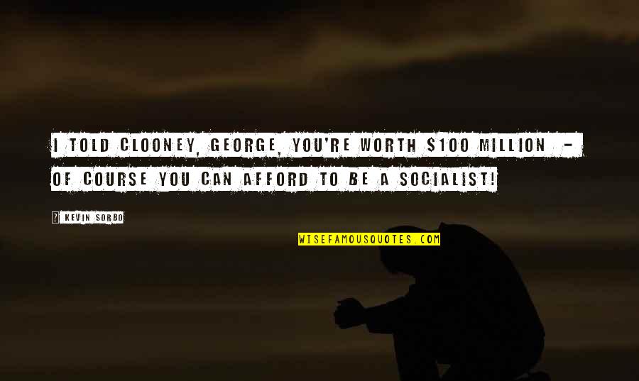 George Clooney Quotes By Kevin Sorbo: I told Clooney, George, you're worth $100 million