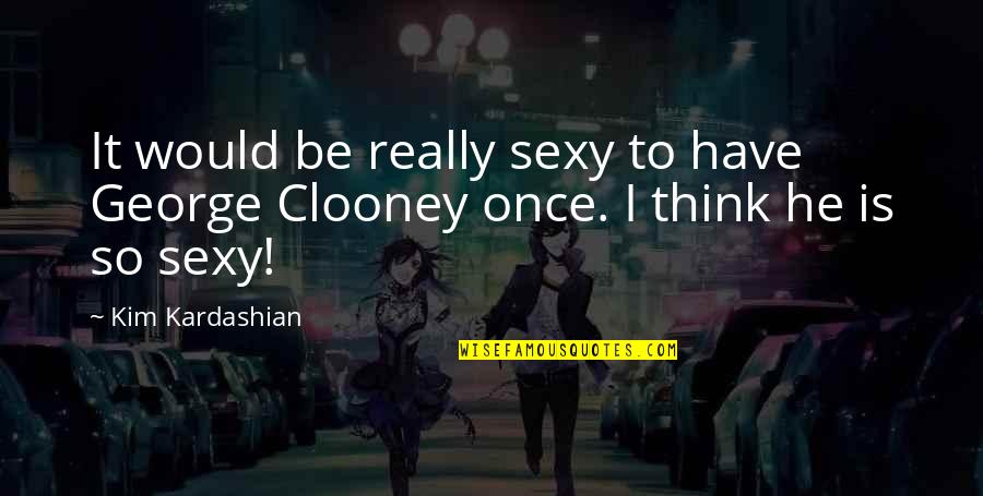 George Clooney Quotes By Kim Kardashian: It would be really sexy to have George